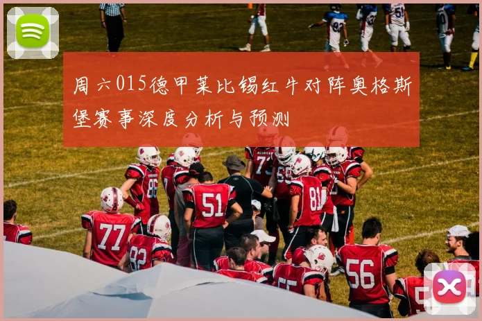 周六015德甲莱比锡红牛对阵奥格斯堡赛事深度分析与预测