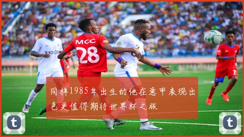 同样1985年出生的他在意甲表现出色更值得期待世界杯之旅