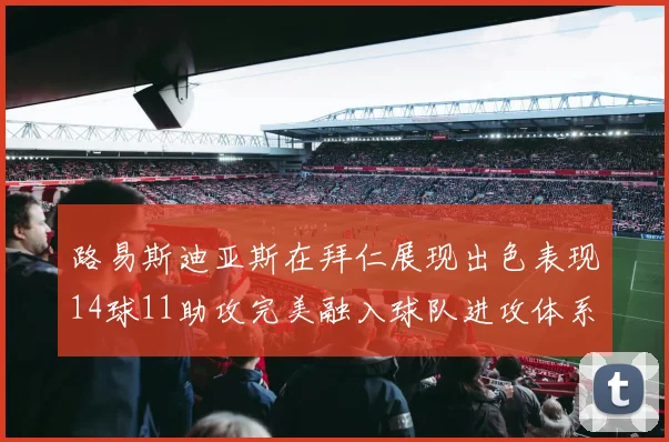 路易斯迪亚斯在拜仁展现出色表现14球11助攻完美融入球队进攻体系
