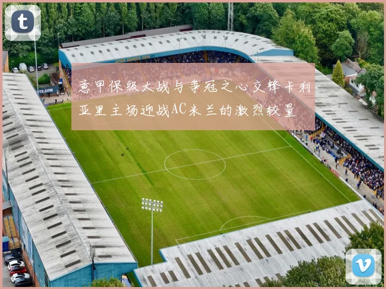 意甲保级大战与争冠之心交锋卡利亚里主场迎战AC米兰的激烈较量