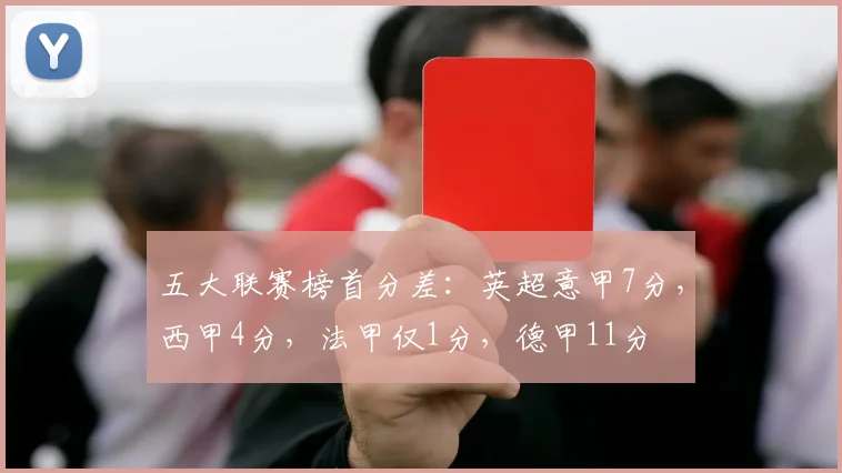 五大联赛榜首分差：英超意甲7分，西甲4分，法甲仅1分，德甲11分