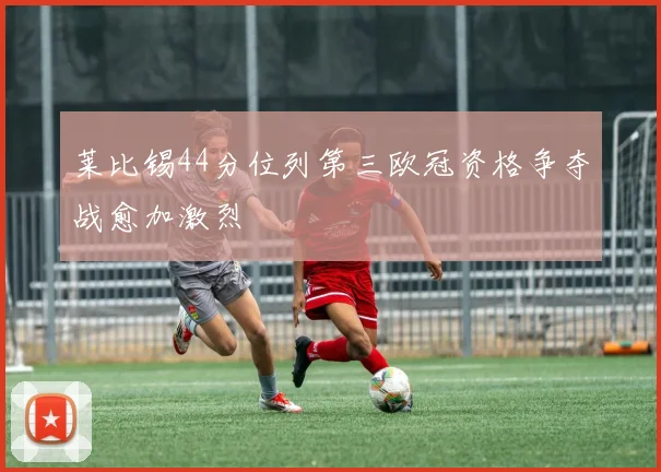 莱比锡44分位列第三欧冠资格争夺战愈加激烈